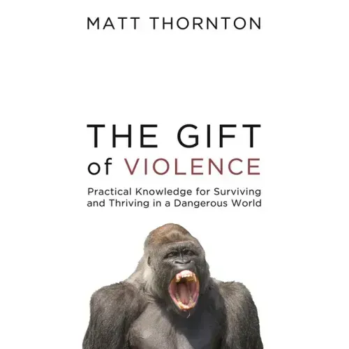 The Gift of Violence: Practical Knowledge for Surviving and Thriving in a Dangerous World