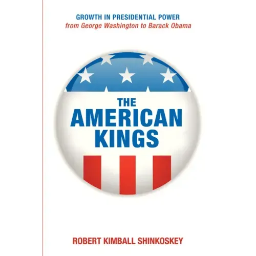 The American Kings: Growth in Presidential Power from George Washington to Barack Obama