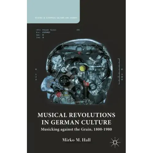 Musical Revolutions in German Culture: Musicking Against the Grain, 1800-1980