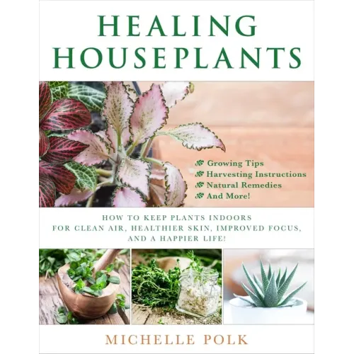 Healing Houseplants: How to Keep Plants Indoors for Clean Air, Healthier Skin, Improved Focus, and a Happier Life!