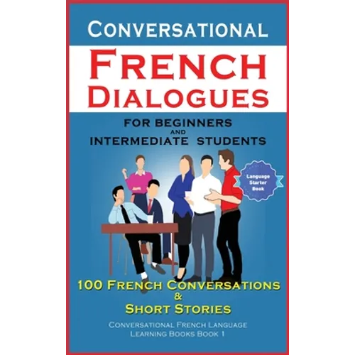 Conversational French Dialogues For Beginners and Intermediate Students: 100 French Conversations and Short Conversational French Language Learning Bo