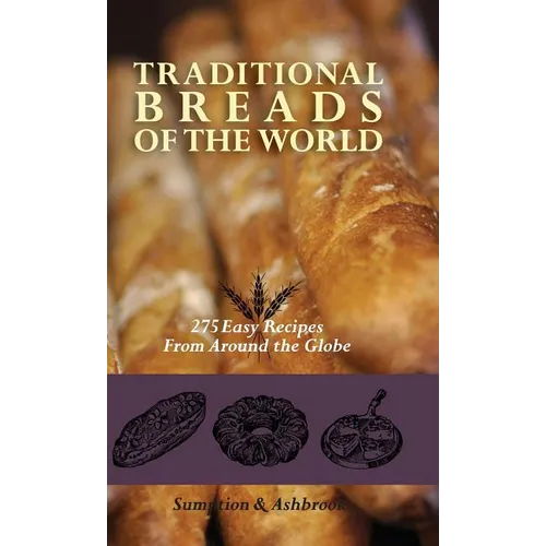 Traditional Breads of the World: 275 Easy Recipes from Around the Globe