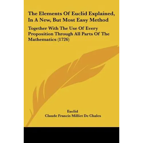 The Elements Of Euclid Explained, In A New, But Most Easy Method: Together With The Use Of Every Proposition Through All Parts Of The Mathematics (172