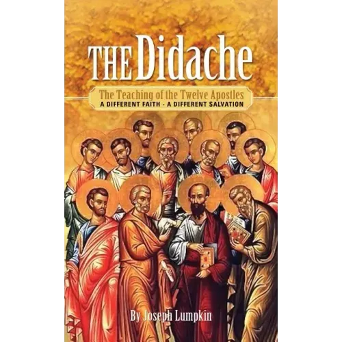The Didache: The Teaching of the Twelve Apostles: A Different Faith - A Different Salvation