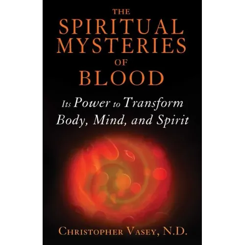The Spiritual Mysteries of Blood: Its Power to Transform Body, Mind, and Spirit