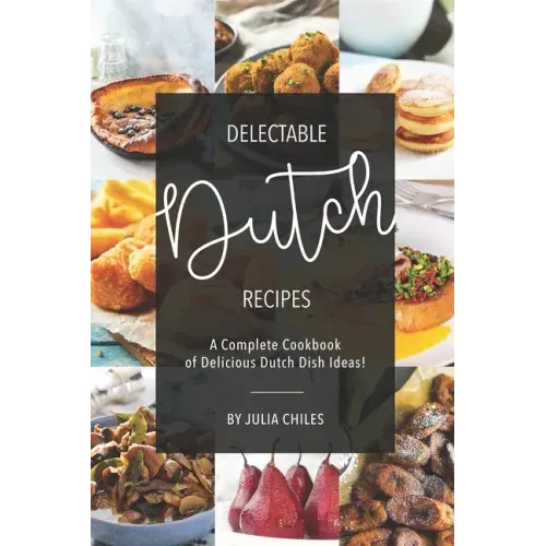 Delectable Dutch Recipes: A Complete Cookbook of Delicious Dutch Dish Ideas!
