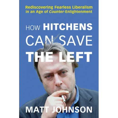 How Hitchens Can Save the Left: Rediscovering Fearless Liberalism in an Age of Counter-Enlightenment