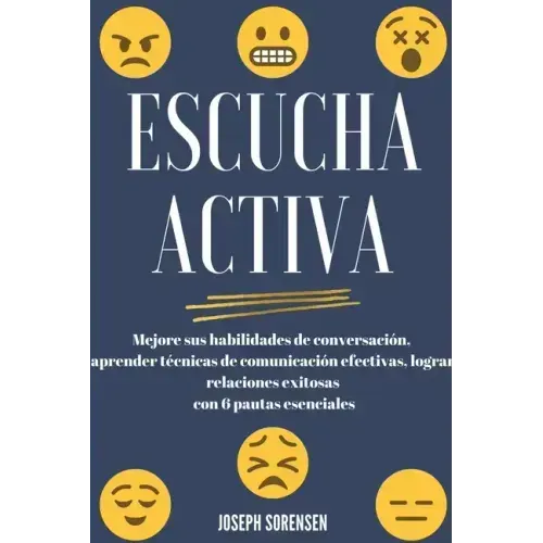 Escucha activa: Mejore sus habilidades de conversación, aprenda técnicas de comunicación efectivas y logre relaciones exitosas con 6 pautas esenciales