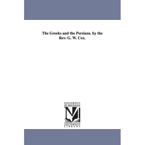 The Greeks and the Persians. by the Rev. G. W. Cox.