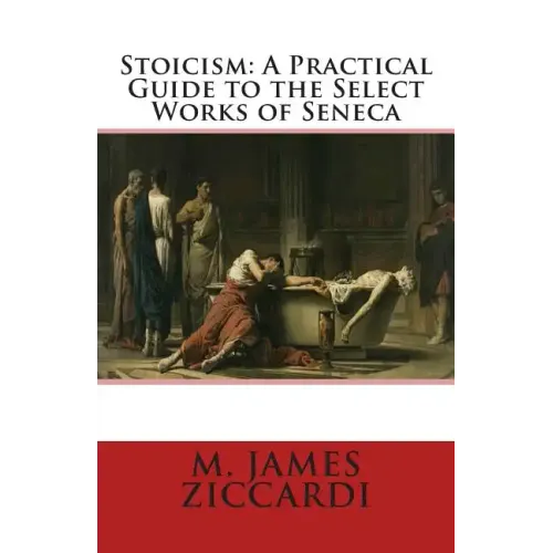 Stoicism: A Practical Guide to the Select Works of Seneca