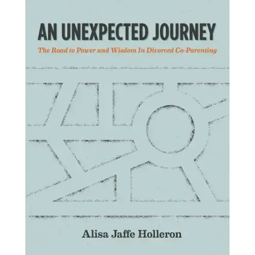 An Unexpected Journey: The Road to Power and Wisdom in Divorced Co-Parenting