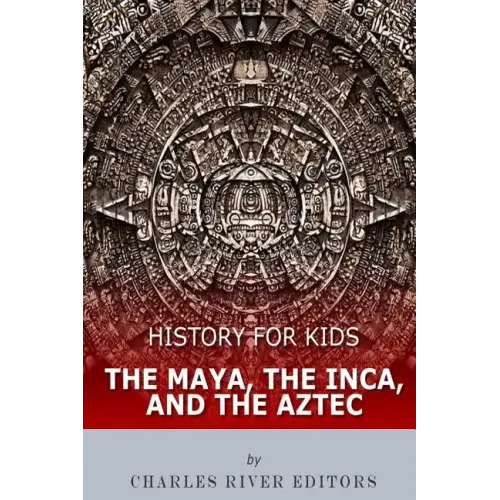 History for Kids: The Maya, the Inca, and the Aztec