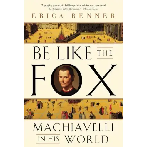 Be Like the Fox: Machiavelli in His World