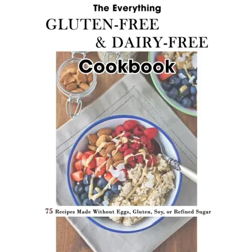 The Everything Gluten-Free & Dairy-Free Cookbook: 75 Recipes Made Without Eggs, Gluten, Soy, or Refined Sugar