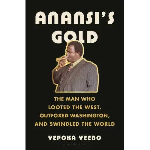 Anansi's Gold: The Man Who Looted the West, Outfoxed Washington, and Swindled the World
