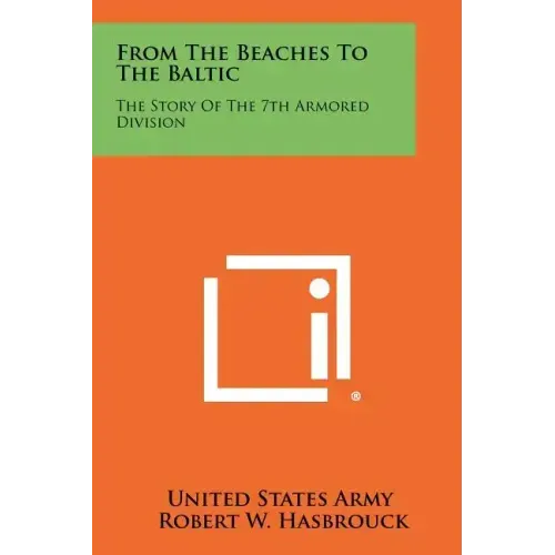 From The Beaches To The Baltic: The Story Of The 7th Armored Division