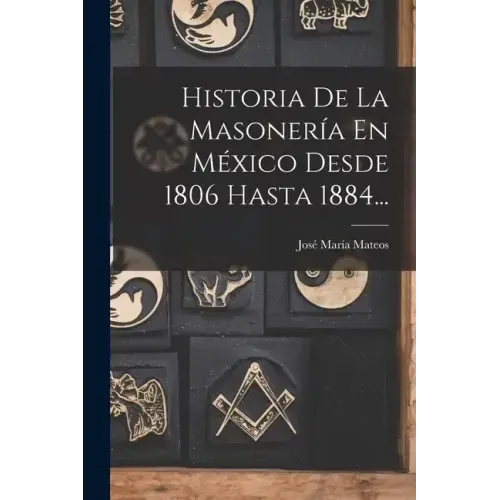 Historia De La Masonería En México Desde 1806 Hasta 1884...