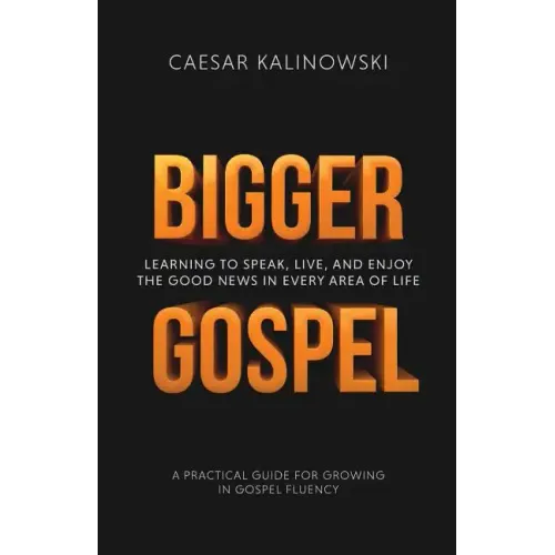 Bigger Gospel: Learning to Speak, Live and Enjoy the Good News in Every Area of Life