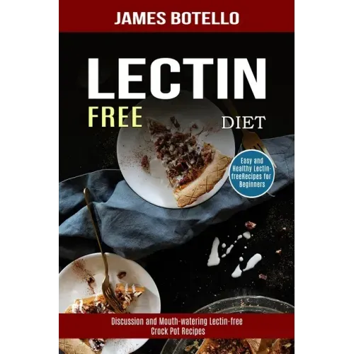 Lectin Free Diet: Discussion and Mouth-watering Lectin-free Crock Pot Recipes (Easy and Healthy Lectin-free Recipes for Beginners)