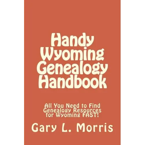 Handy Wyoming Genealogy Handbook: All You Need to Find Genealogy Resources for Wyoming FAST!