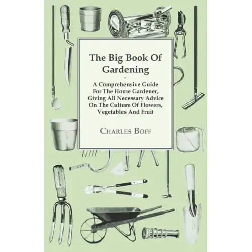 The Big Book Of Gardening - A Comprehensive Guide For The Home Gardener, Giving All Necessary Advice On The Culture Of Flowers, Vegetables And Fruit