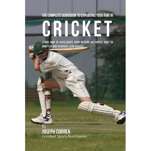 The Complete Guidebook to Exploiting Your RMR in Cricket: Learn How to Accelerate Your Resting Metabolic Rate to Drop Fat and Generate Lean Muscle