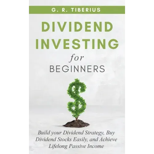 Dividend Investing for Beginners: Build your Dividend Strategy, Buy Dividend Stocks Easily, and Achieve Lifelong Passive Income
