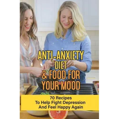 Anti-Anxiety Diet & Food For Your Mood: 70 Recipes To Help Fight Depression And Feel Happy Again: What Drink Calms Anxiety