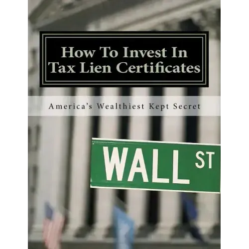 How To Invest In Tax Lien Certificates: Americas Wealthiest Kept Secret