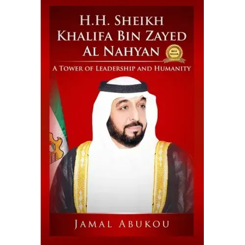 H.H. Sheikh Khalifa Bin Zayed Al Nahyan: A Tower of Leadership and Humanity