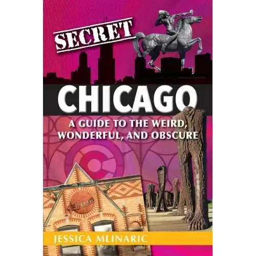 Secret Chicago: A Guide to the Weird, Wonderful, and Obscure