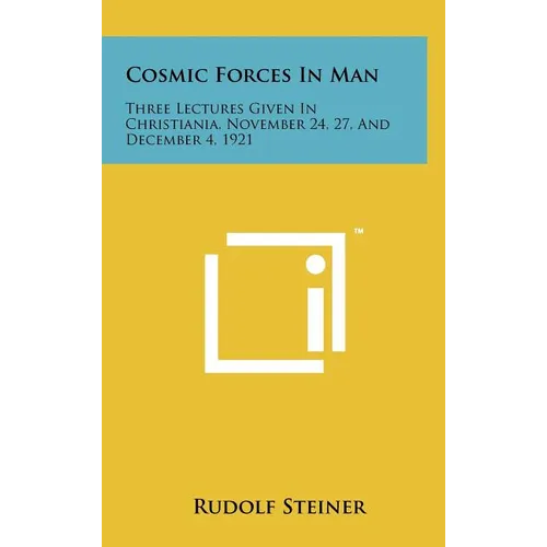 Cosmic Forces in Man: Three Lectures Given in Christiania, November 24, 27, and December 4, 1921