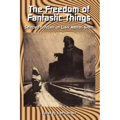 The Freedom of Fantastic Things: Selected Criticism on Clark Ashton Smith