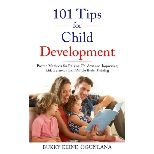 101 Tips for Child Development: Proven Methods for Raising Children and Improving Kids Behavior with Whole Brain Training