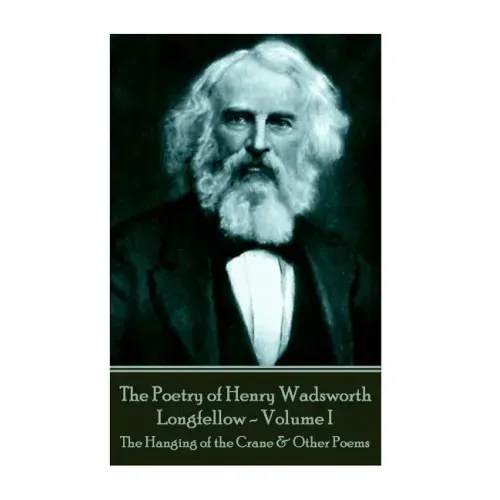The Poetry of Henry Wadsworth Longfellow - Volume I: The Hanging of the Crane & Other Poems