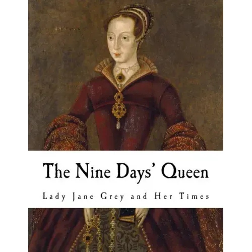The Nine Days' Queen: Lady Jane Grey and Her Times