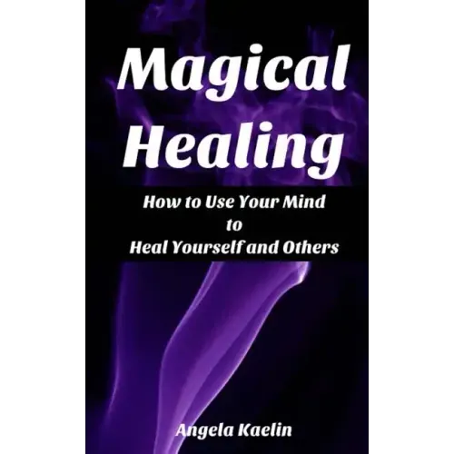 Magical Healing: How to Use Your Mind to Heal Yourself and Others
