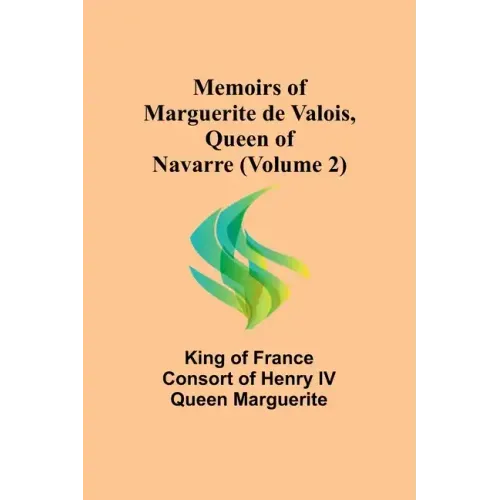 Memoirs of Marguerite de Valois, Queen of Navarre (Volume 2)