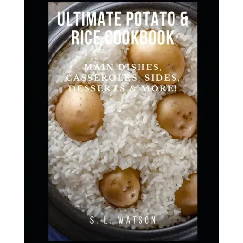 Ultimate Potato & Rice Cookbook: Main Dishes, Casseroles, Sides, Desserts & More!