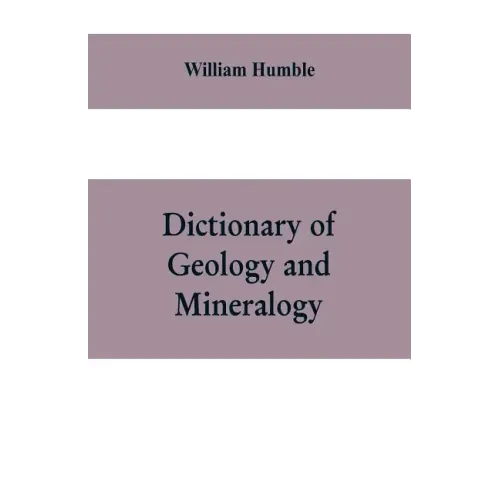 Dictionary of Geology and Mineralogy: Comprising Such Terms in Botany, Chemistry, Comparative Anatomy, Conchology, Entomology, Palæontology, Zoology,