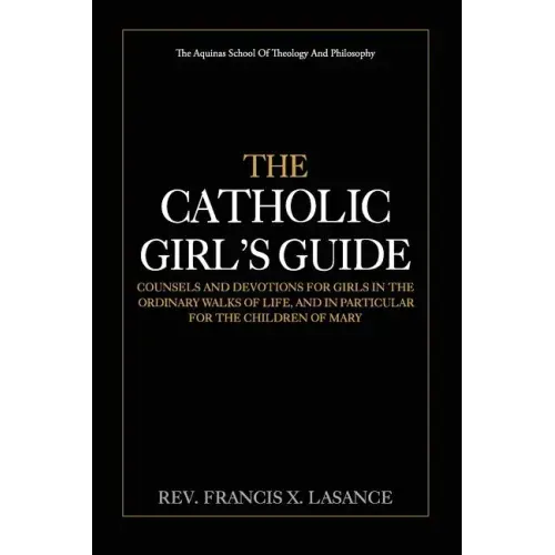The Catholic Girl's Guide: Counsels and Devotions for Girls in the Ordinary Walks of Life