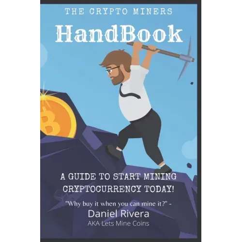 The Crypto Miners Handbook, A Guide to Start Mining Cryptocurrency Today! Lets Mine Coins