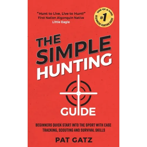 The Simple Hunting Guide: Beginners Quick Start Into The Sport With Ease - Tracking, Scouting, And Survival Skills