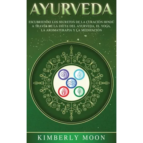 Ayurveda: Descubriendo los secretos de la curación hindú a través de la dieta del Ayurveda, el yoga, la aromaterapia y la meditación
