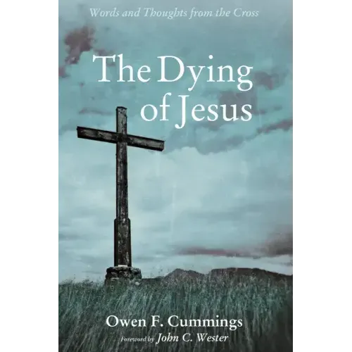 The Dying of Jesus: Words and Thoughts from the Cross