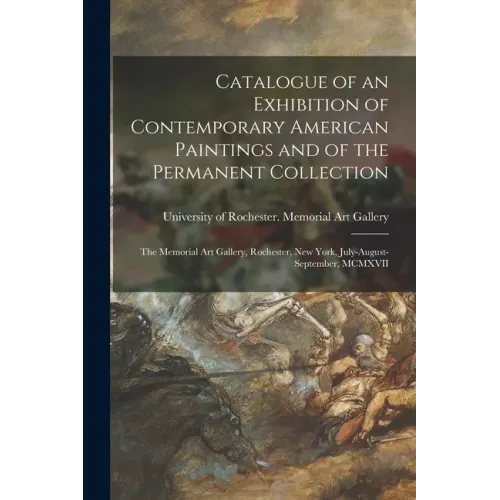 Catalogue of an Exhibition of Contemporary American Paintings and of the Permanent Collection: the Memorial Art Gallery, Rochester, New York, July-Aug