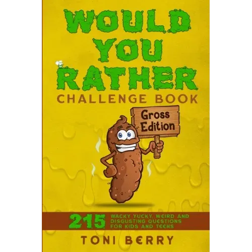 Would You Rather Challenge Book Gross Edition: 215 Wacky, Yucky, Weird and Disgusting Questions for Kids, Teens and Adults
