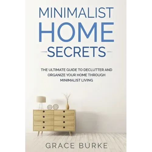 Minimalist Home Secrets: The Ultimate Guide To Declutter and Organize Your Home Through Minimalist Living