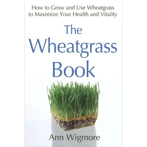 The Wheatgrass Book: How to Grow and Use Wheatgrass to Maximize Your Health and Vitality