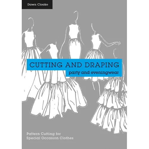 Cutting and Draping Party and Eveningwear: Dressmaking and Pattern Cutting for Special Occasion Clothes